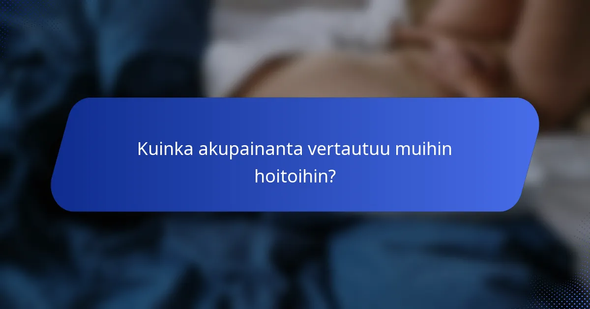 Kuinka akupainanta vertautuu muihin hoitoihin?