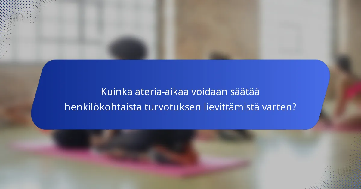 Kuinka ateria-aikaa voidaan säätää henkilökohtaista turvotuksen lievittämistä varten?