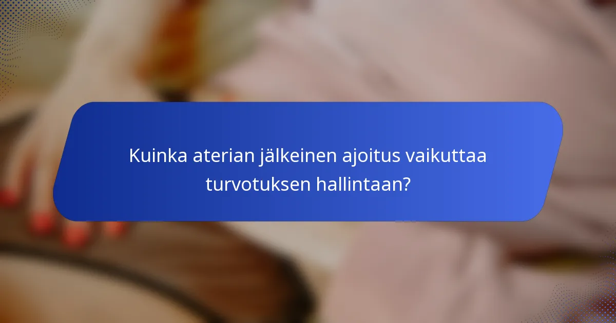 Kuinka aterian jälkeinen ajoitus vaikuttaa turvotuksen hallintaan?