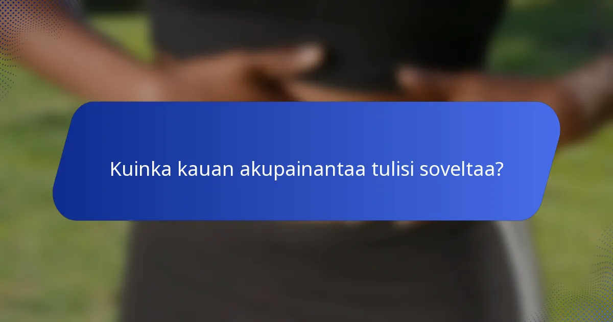 Kuinka kauan akupainantaa tulisi soveltaa?