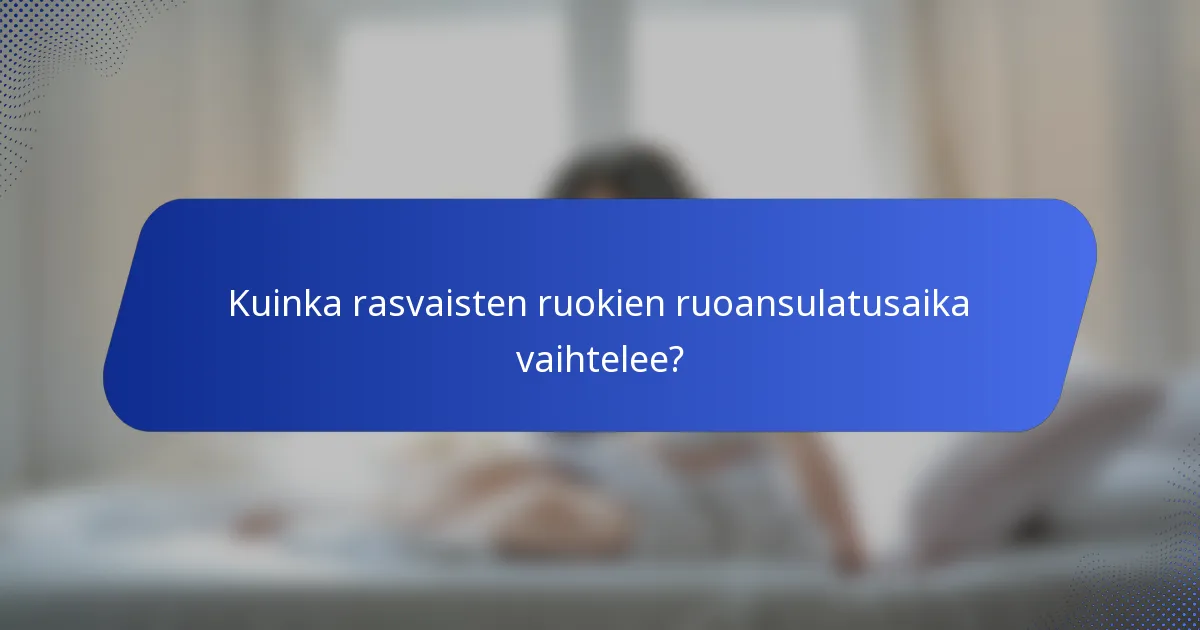 Kuinka rasvaisten ruokien ruoansulatusaika vaihtelee?