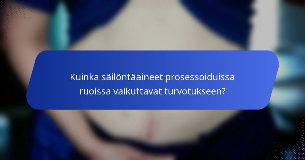 Kuinka säilöntäaineet prosessoiduissa ruoissa vaikuttavat turvotukseen?
