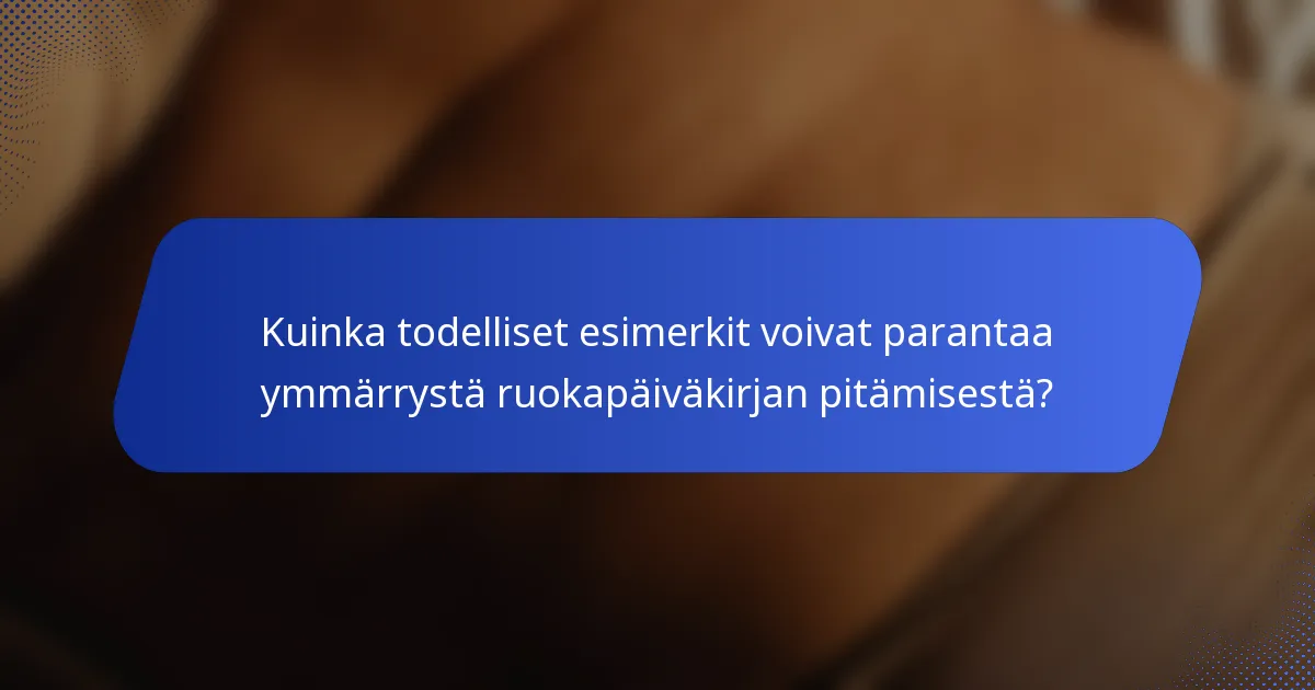 Kuinka todelliset esimerkit voivat parantaa ymmärrystä ruokapäiväkirjan pitämisestä?