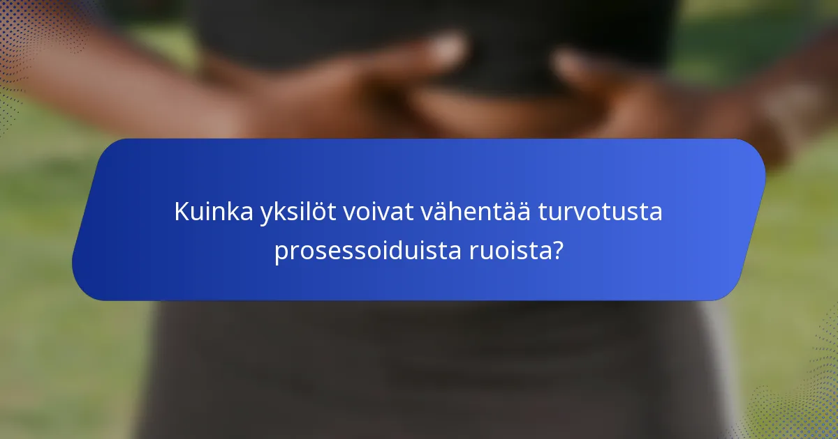 Kuinka yksilöt voivat vähentää turvotusta prosessoiduista ruoista?