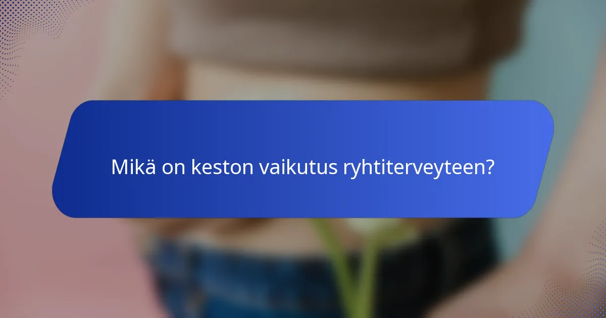 Mikä on keston vaikutus ryhtiterveyteen?
