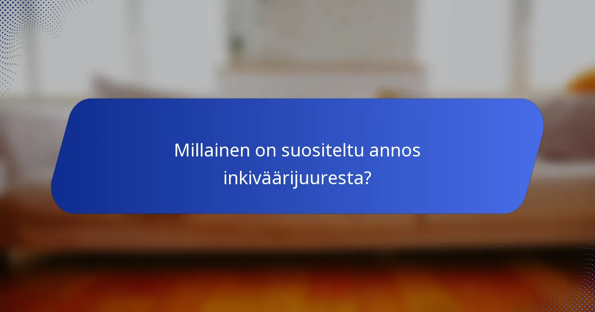 Millainen on suositeltu annos inkiväärijuuresta?
