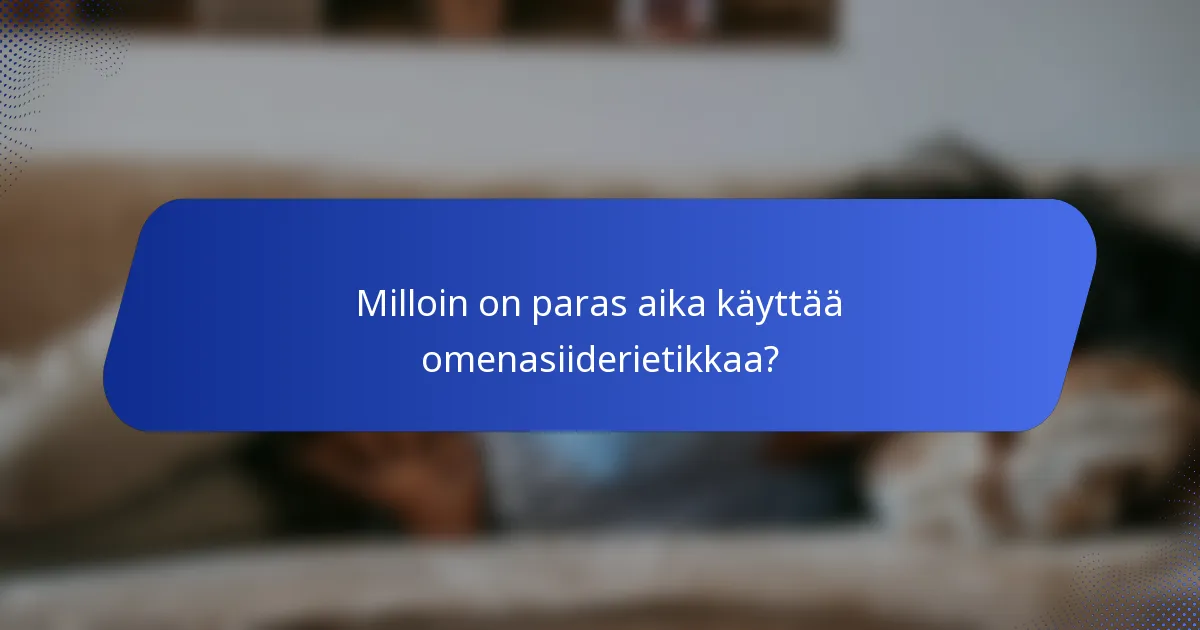Milloin on paras aika käyttää omenasiiderietikkaa?