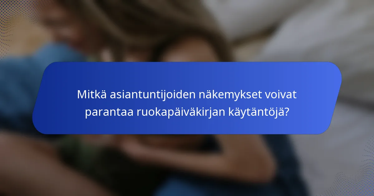 Mitkä asiantuntijoiden näkemykset voivat parantaa ruokapäiväkirjan käytäntöjä?