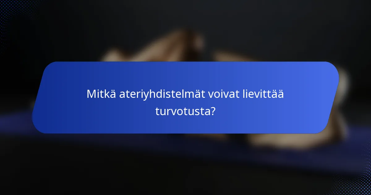 Mitkä ateriyhdistelmät voivat lievittää turvotusta?