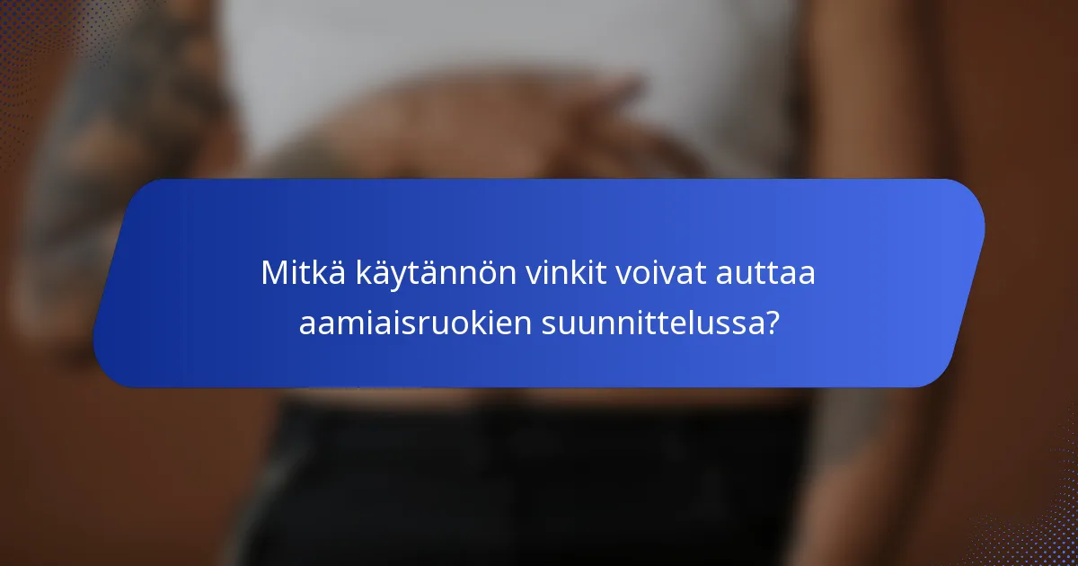 Mitkä käytännön vinkit voivat auttaa aamiaisruokien suunnittelussa?