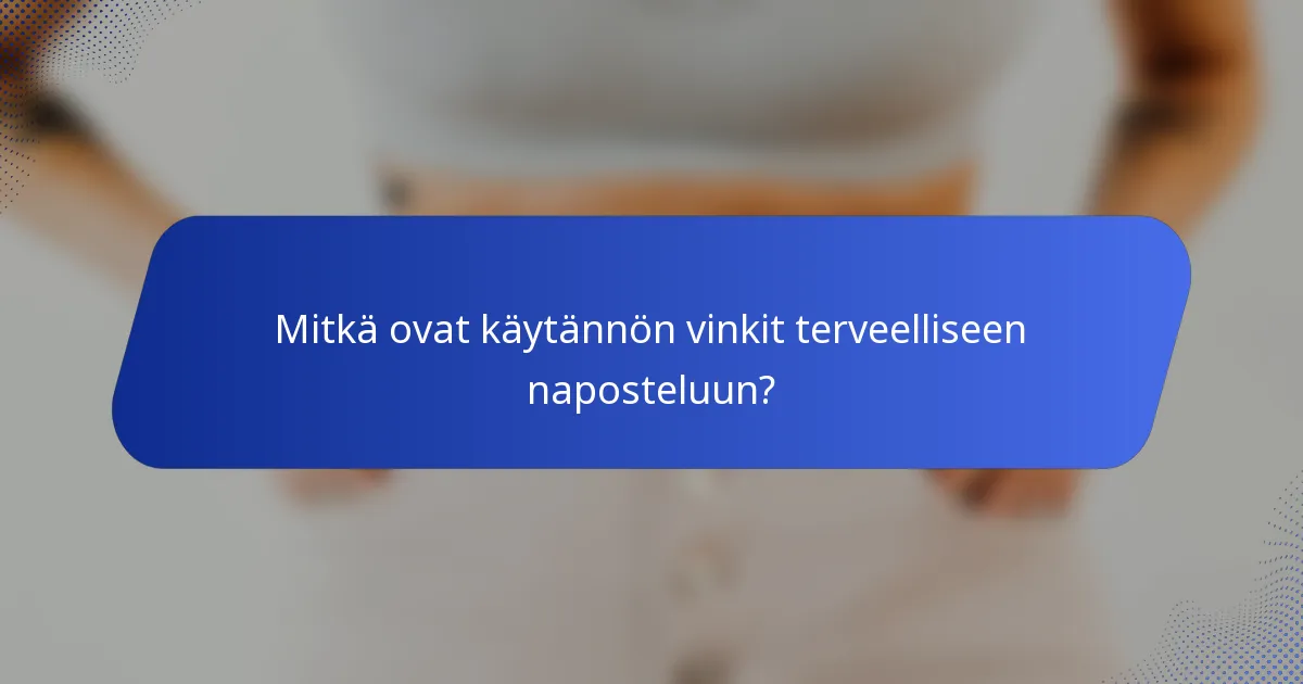 Mitkä ovat käytännön vinkit terveelliseen naposteluun?