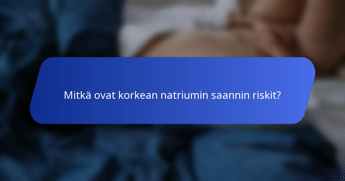 Mitkä ovat korkean natriumin saannin riskit?