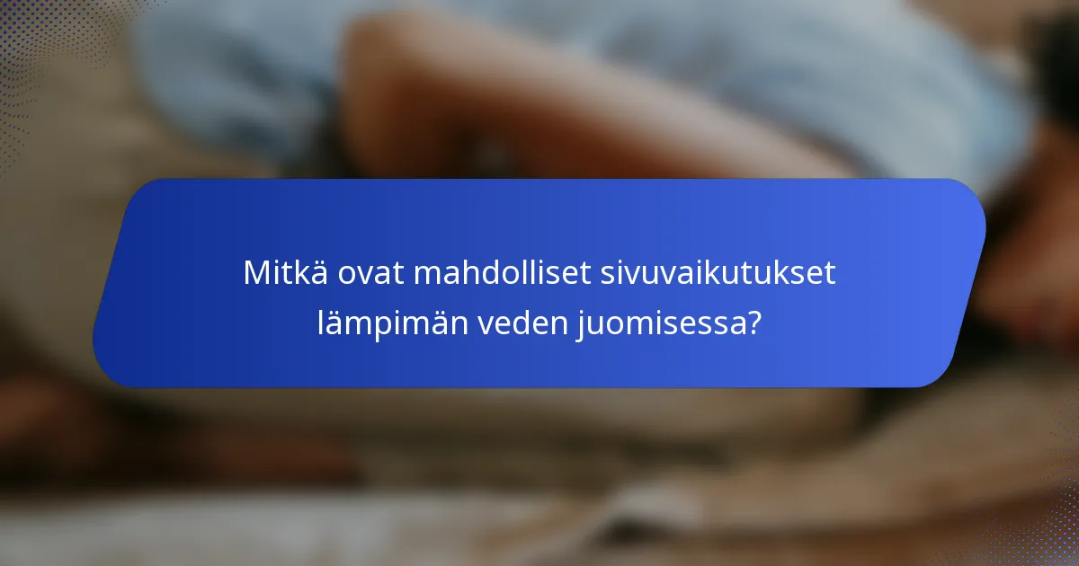 Mitkä ovat mahdolliset sivuvaikutukset lämpimän veden juomisessa?