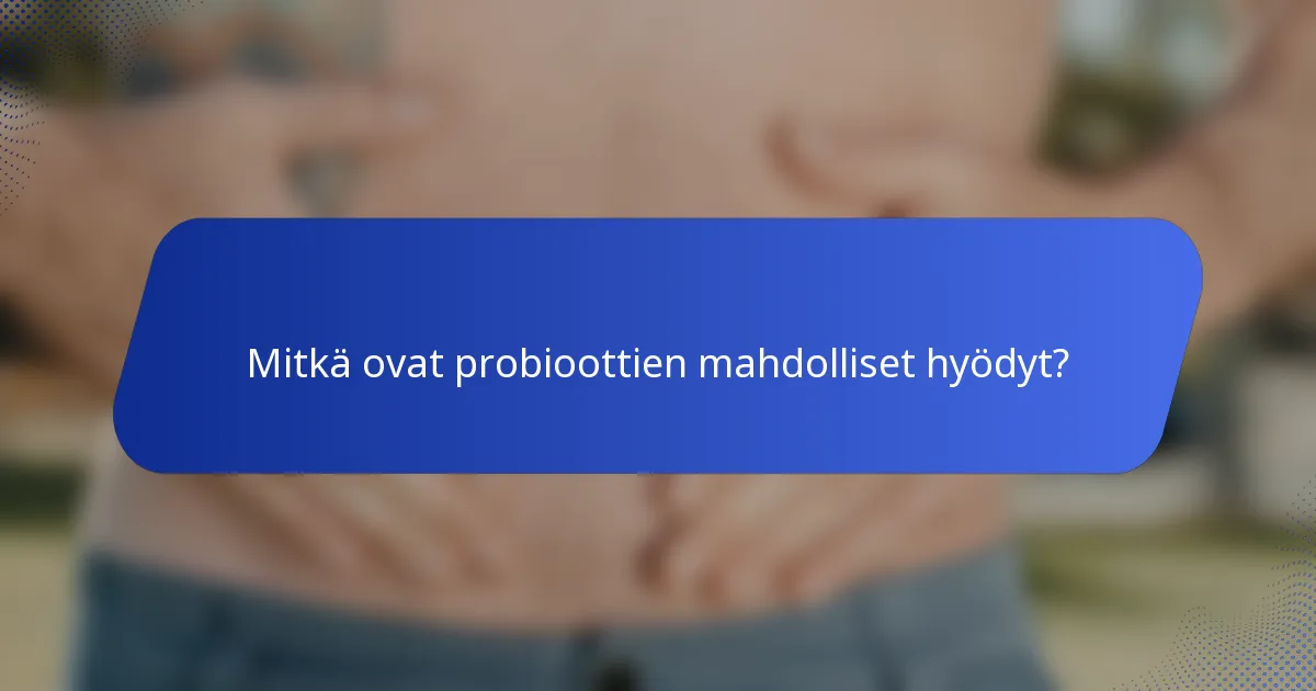 Mitkä ovat probioottien mahdolliset hyödyt?