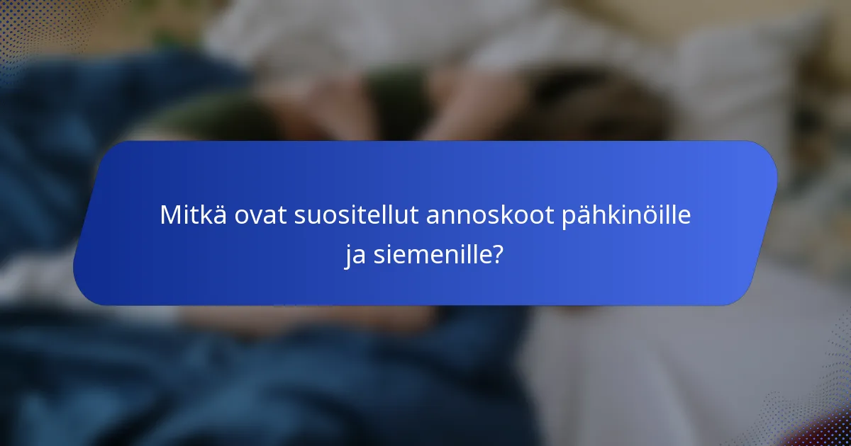 Mitkä ovat suositellut annoskoot pähkinöille ja siemenille?
