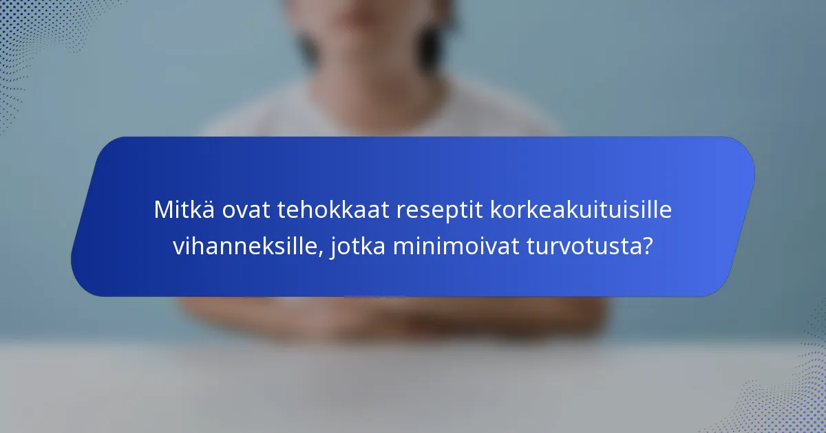 Mitkä ovat tehokkaat reseptit korkeakuituisille vihanneksille, jotka minimoivat turvotusta?