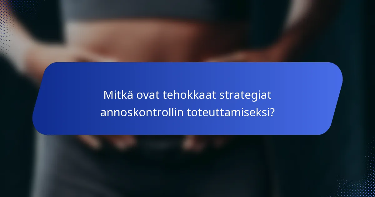 Mitkä ovat tehokkaat strategiat annoskontrollin toteuttamiseksi?