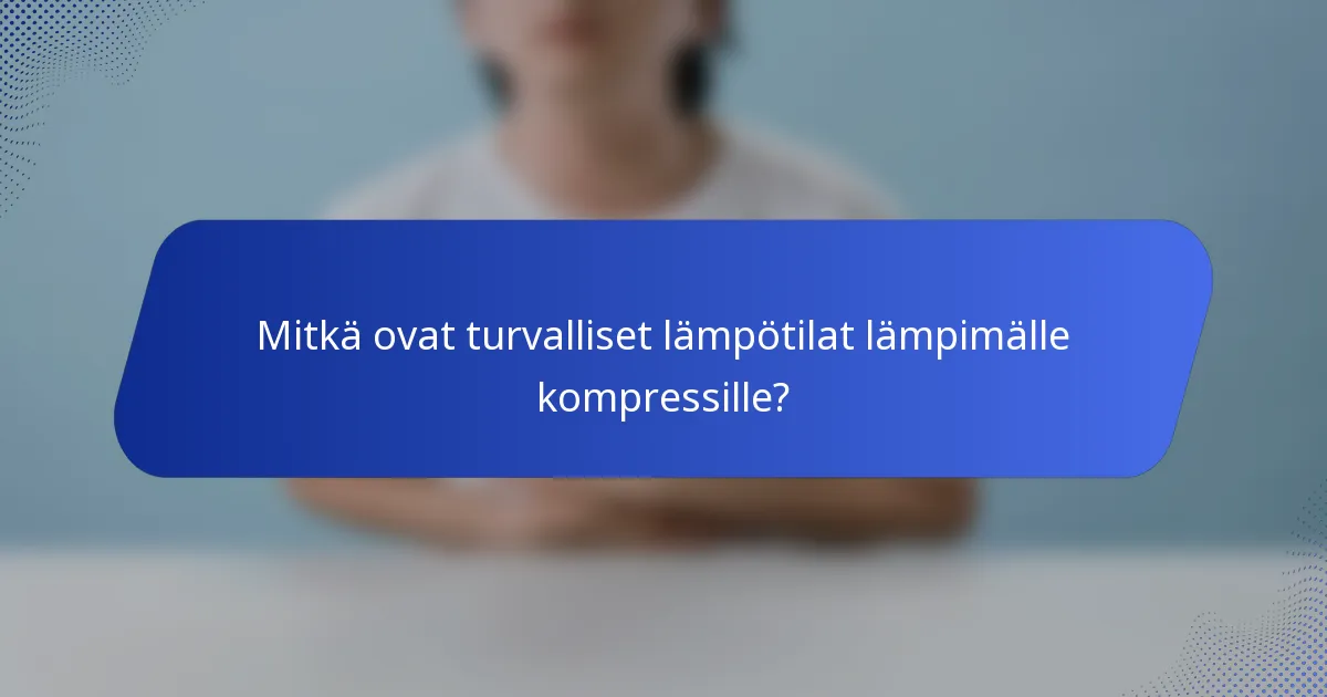 Mitkä ovat turvalliset lämpötilat lämpimälle kompressille?