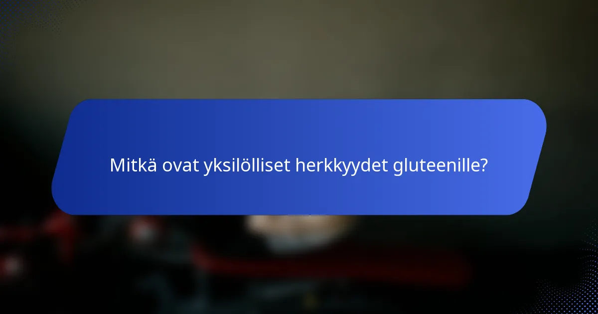 Mitkä ovat yksilölliset herkkyydet gluteenille?