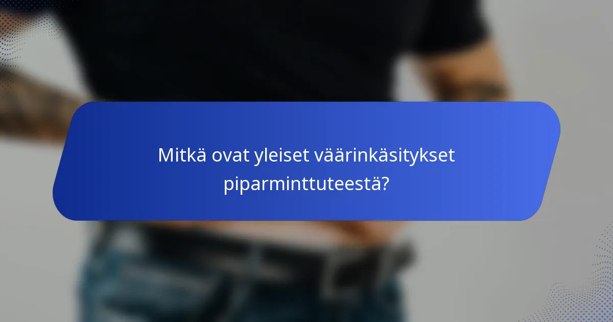 Mitkä ovat yleiset väärinkäsitykset piparminttuteestä?