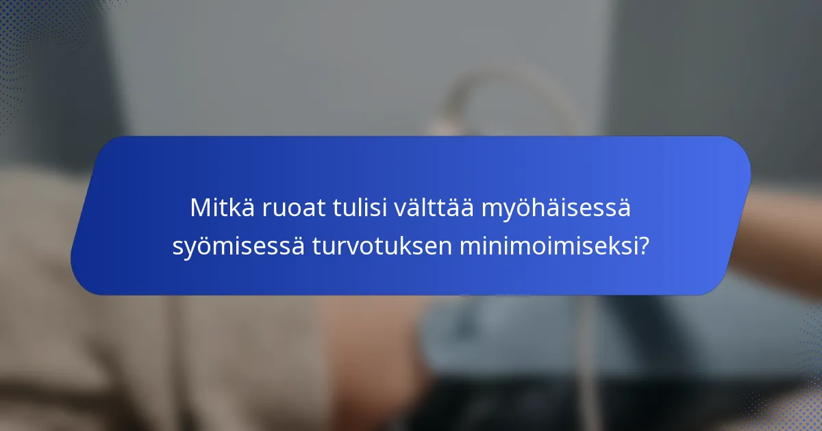 Mitkä ruoat tulisi välttää myöhäisessä syömisessä turvotuksen minimoimiseksi?