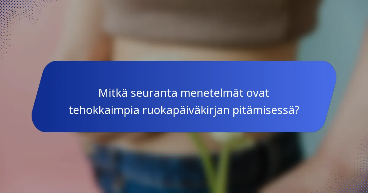 Mitkä seuranta menetelmät ovat tehokkaimpia ruokapäiväkirjan pitämisessä?