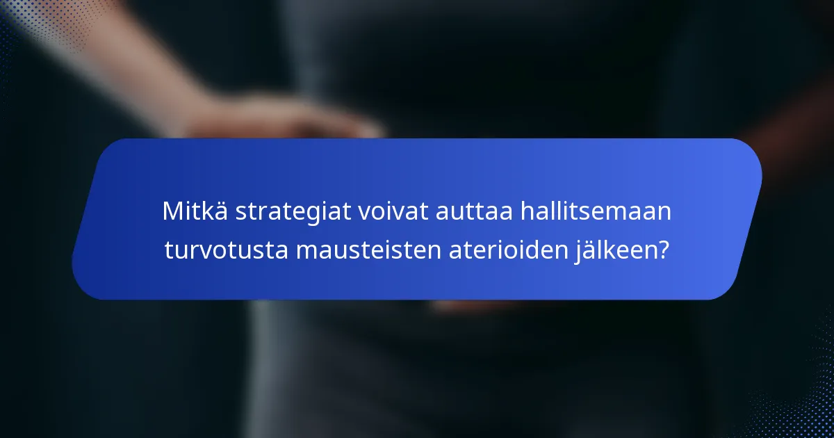 Mitkä strategiat voivat auttaa hallitsemaan turvotusta mausteisten aterioiden jälkeen?