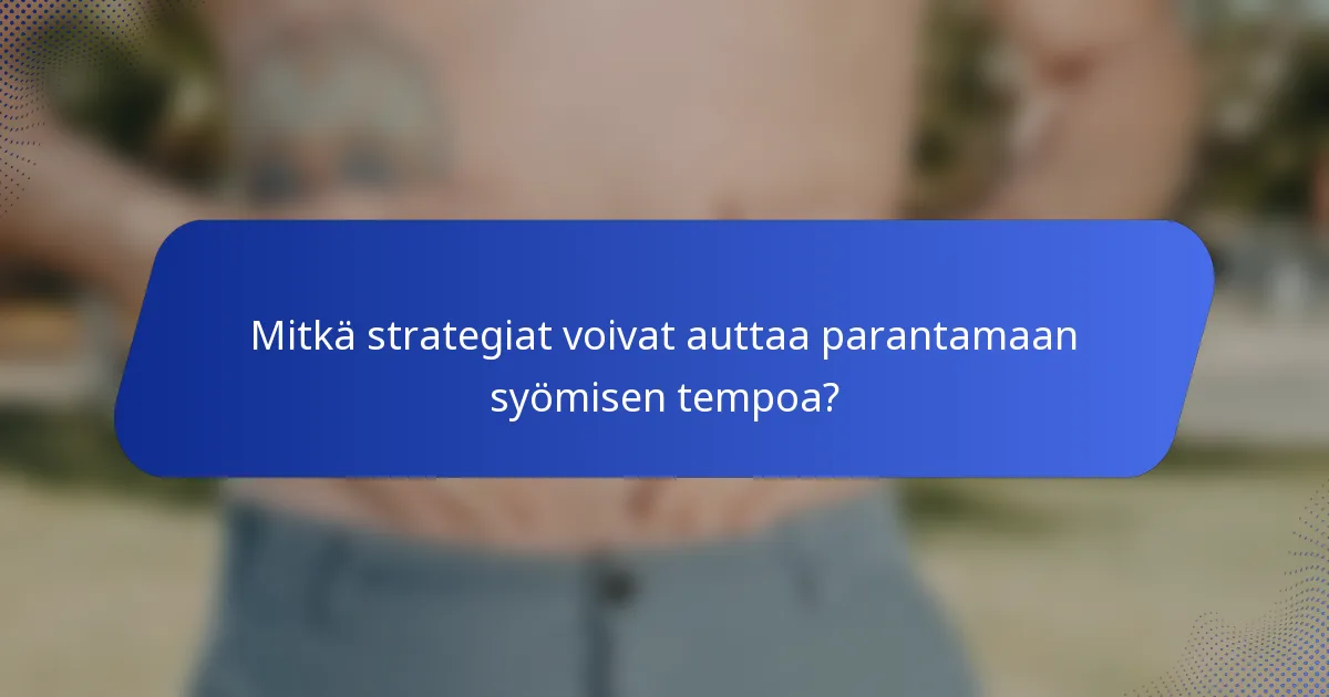 Mitkä strategiat voivat auttaa parantamaan syömisen tempoa?