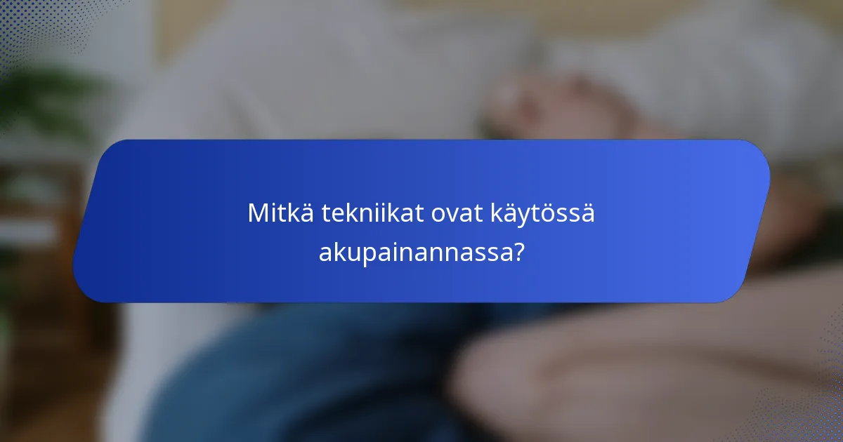 Mitkä tekniikat ovat käytössä akupainannassa?