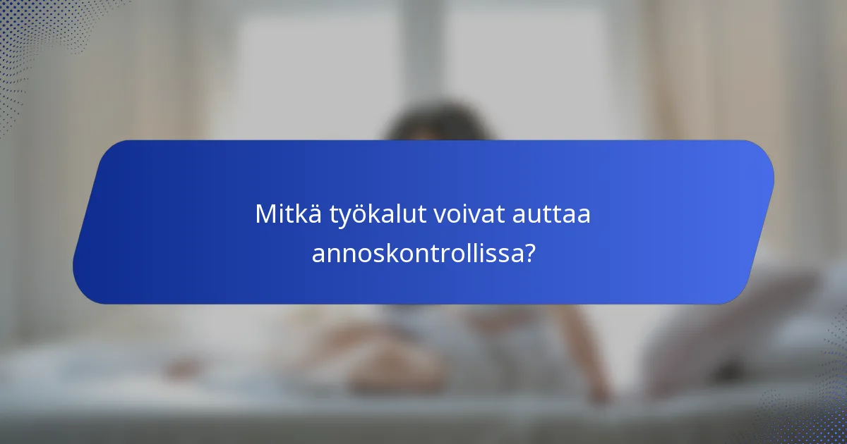 Mitkä työkalut voivat auttaa annoskontrollissa?