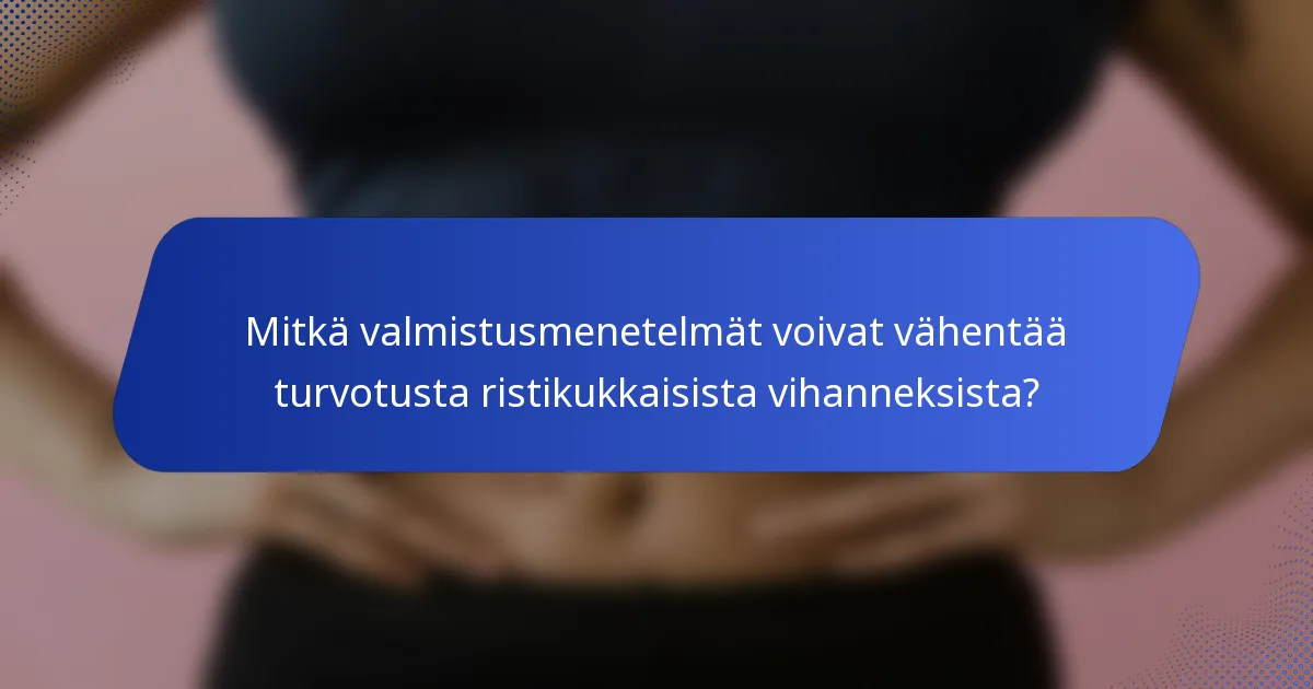 Mitkä valmistusmenetelmät voivat vähentää turvotusta ristikukkaisista vihanneksista?